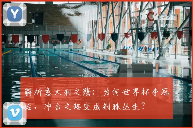 解析意大利之殇：为何世界杯夺冠后，冲击之路变成荆棘丛生？