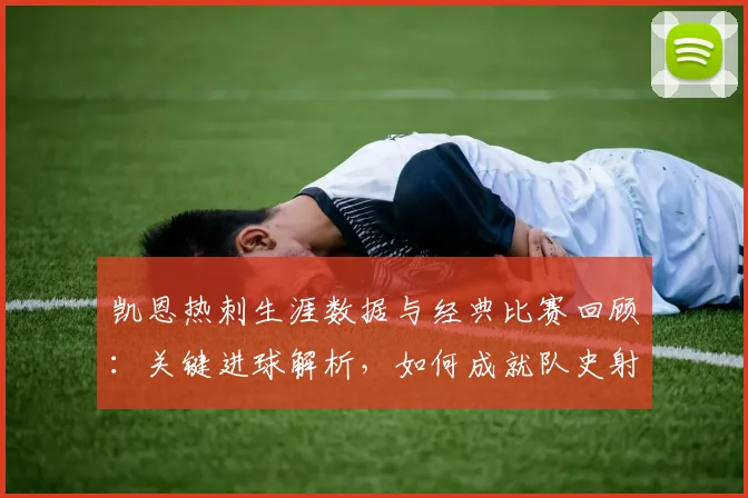 凯恩热刺生涯数据与经典比赛回顾：关键进球解析，如何成就队史射手王