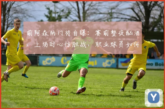 前阿森纳门将自曝：赛前整夜酗酒，上场时心惊胆战，职业球员如何管理压力？