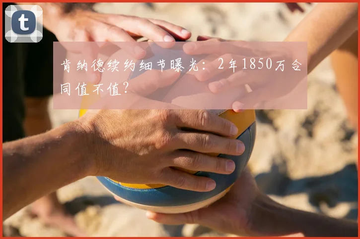 肯纳德续约细节曝光:2年1850万合同值不值?