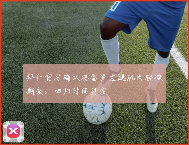 拜仁官方确认格雷罗左腿肌肉轻微撕裂,回归时间待定