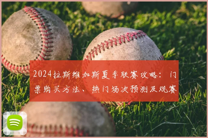 2024拉斯维加斯夏季联赛攻略：门票购买方法、热门场次预测及观赛指南