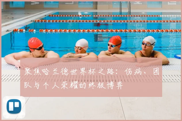 聚焦哈兰德世界杯之路:伤病、团队与个人荣耀的终极博弈
