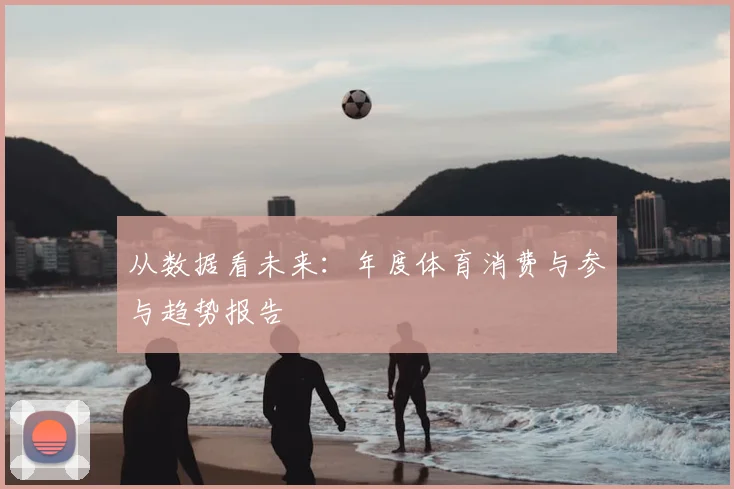 从数据看未来：年度体育消费与参与趋势报告