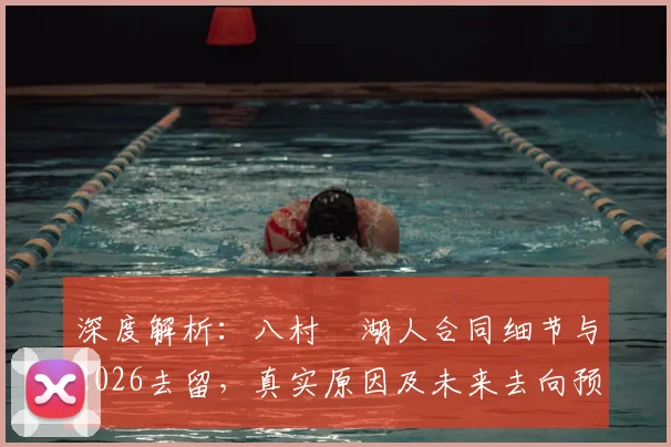 深度解析:八村塁湖人合同细节与2026去留,真实原因及未来去向预测