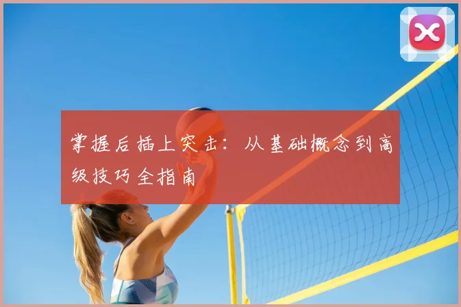 掌握后插上突击：从基础概念到高级技巧全指南