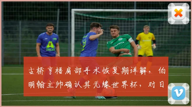 古桥亨梧肩部手术恢复期详解,伯明翰主帅确认其无缘世界杯,对日本队阵容有何影响?