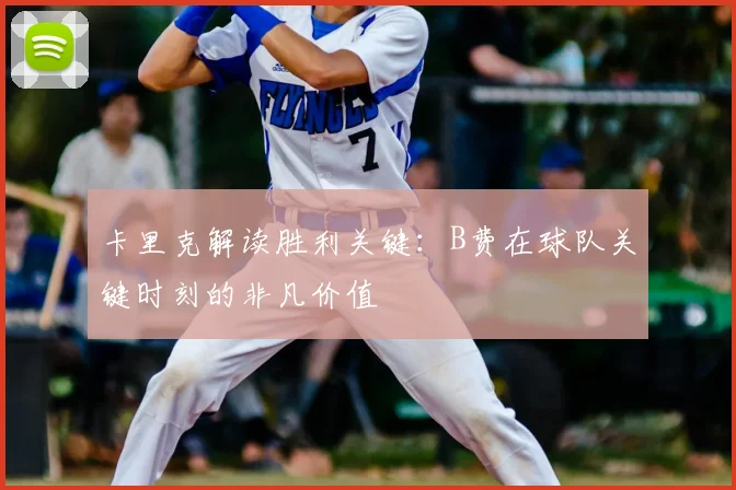 卡里克解读胜利关键：B费在球队关键时刻的非凡价值