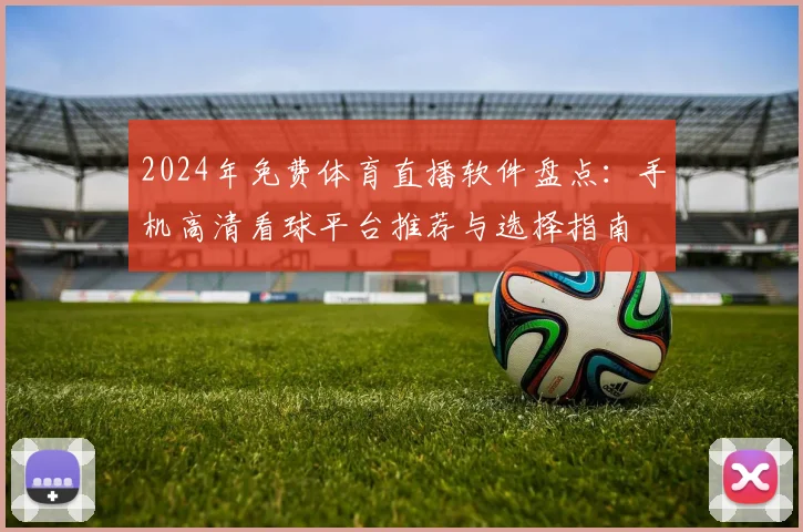 2024年免费体育直播软件盘点:手机高清看球平台推荐与选择指南