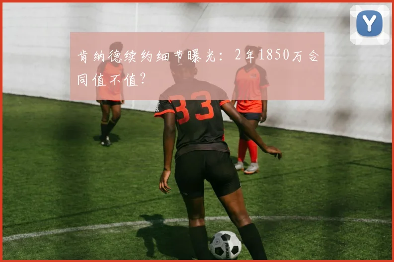 肯纳德续约细节曝光:2年1850万合同值不值?