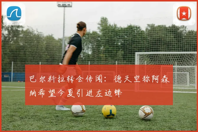 巴尔科拉转会传闻：德天空称阿森纳希望今夏引进左边锋